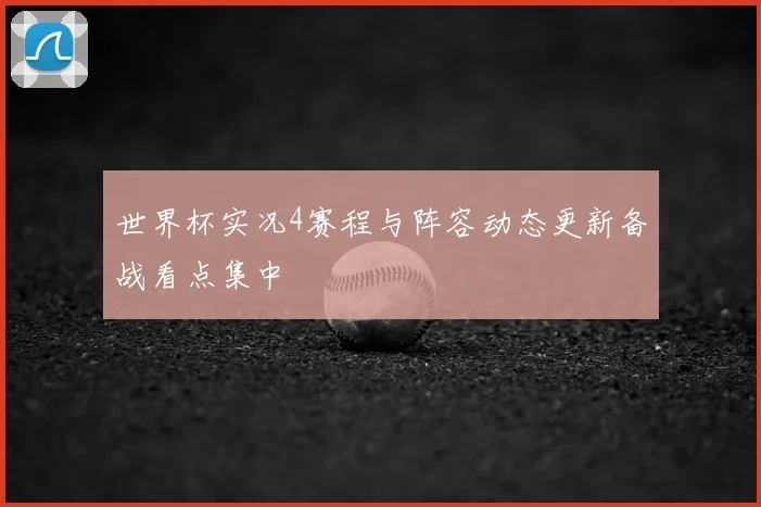 世界杯实况4赛程与阵容动态更新备战看点集中