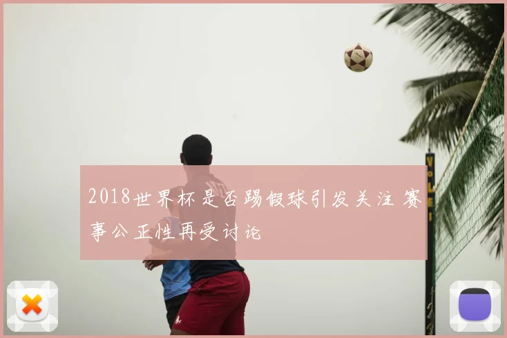 2018世界杯是否踢假球引发关注 赛事公正性再受讨论