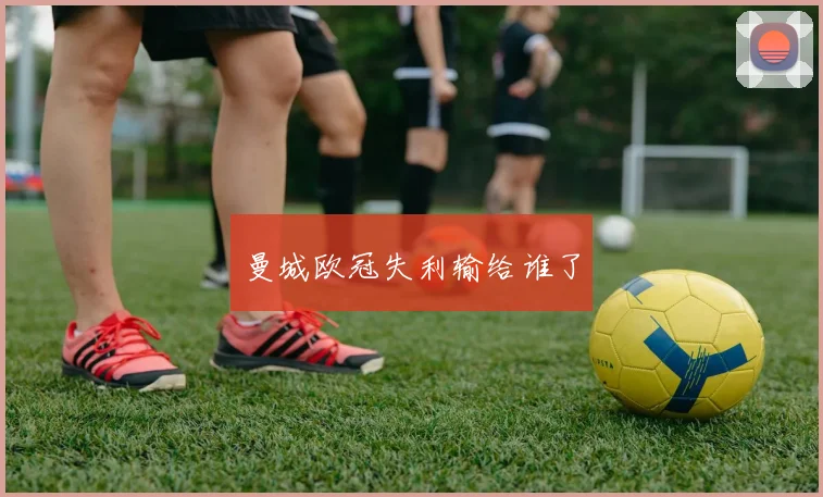 曼城欧冠失利输给谁了