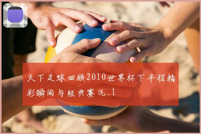 天下足球回顾2010世界杯下半程精彩瞬间与经典赛况_1