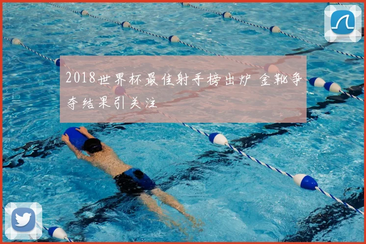 2018世界杯最佳射手榜出炉 金靴争夺结果引关注